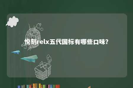 悦刻relx五代国标有哪些口味�？ 
